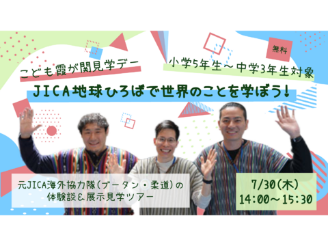 【JICA地球ひろば】＜小学校5年生から中学校3年生対象＞【こども霞が関見学デー】 JICA地球ひろばで世界のことを学ぼう！(7/30)