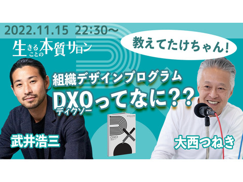 2022.11.15 22:30~ 動画配信「教えてたけちゃん！ 組織デザインプログラム DXO(ディクソー)ってなに？？」武井浩三さん、大西つねき